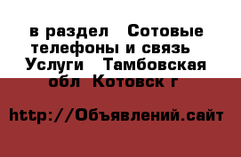  в раздел : Сотовые телефоны и связь » Услуги . Тамбовская обл.,Котовск г.